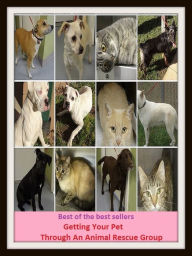 Title: Best of the Best Sellers Getting Your Pet Through An Animal Rescue Group ( creature, organism, animal, life, existence, embodied soul, life, being, wight, existence ), Author: Resounding Wind Publishing