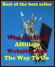 Title: Best of the Best Sellers Why Building Affiliate Websites Are The Way To Go (construction, making, erection, make, working,forming, writing, construction,stringing, composition), Author: Resounding Wind Publishing