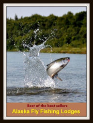 Title: Outdoor Sports: Alaska Fly Fishing Lodges (go fishing, angle, cast, trawl, troll, seine, angling, trawling, trolling, seining, ice fishing, catching fish), Author: Fly Fishing