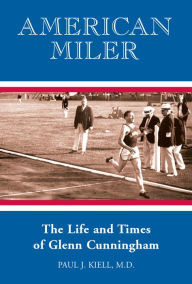 Title: American Miler: The Life and Times of Glenn Cunningham, Author: Paul Kiell