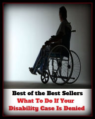 Title: Best of the Best Sellers What To Do If Your Disability Case Is Denied ( disability, inability, default, incapacity, incapability, impotence, denied, disavowed, gainsaid, repudiated, refused ), Author: Resounding Wind Publishing