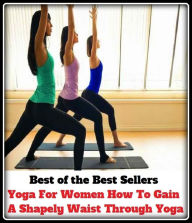 Title: Best of the Best Sellers Yoga For Women How To Gain A Shapely Waist Through Yoga ( interior, waist, up-country, with the help of, through, by, via, discipline of yoga, yoga ), Author: Resounding Wind Publishing