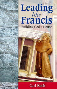 Title: Leading Like Francis - Building God's House, Author: Carl Koch