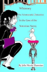 Title: Whimsey the Aristocratic Detective in the Case of the Notorious Nanny, Author: Jolie Nicole Shanoian