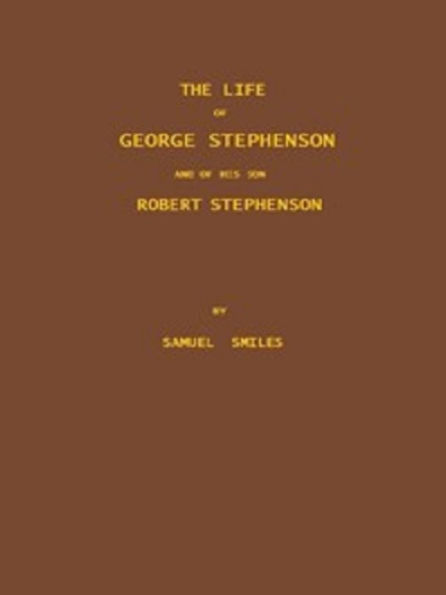 The Life of George Stephenson and of his Son Robert Stephenson