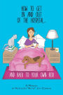 How To Get In And Out Of The Hospital... And Back To Your Own Bed! A Manual