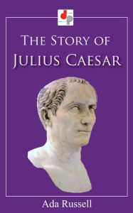 Title: The Story of Julius Caesar, Author: Ada Russell