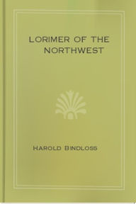 Title: Lorimer of the Northwest, Author: Harold Bindloss