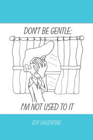 Title: Don't Be Gentle; I'm Not Used to It, Author: Guy Valentine