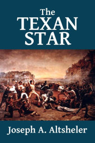 Title: The Texan Star: The Story of a Great Fight for Liberty [Texan Series #1], Author: Joseph A. Altsheler