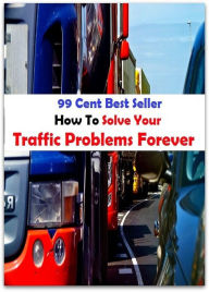 Title: 99 cent best seller How To Solve Your Traffic Problems Forever (traffic management, traffic manager, traffic of influence, traffic paddle, traffic pattern, traffic safety, traffic school, traffic shaping, traffic sign, traffic signal), Author: Resounding Wind Publishing