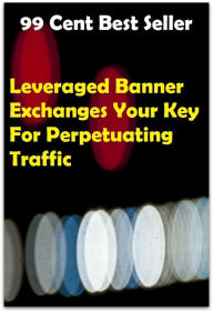 Title: 99 cent best seller Leveraged Banner Exchanges Your Key For Perpetuating Traffic (lever tumbler, lever, Charles James, lever-action, leverage, leverage able, leveraged buyout, leverage point innovations, leveraging, levered, levered firm), Author: Resounding Wind Publishing