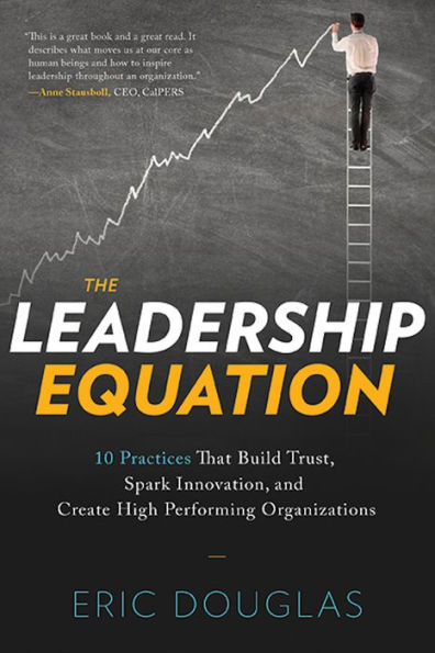 The Leadership Equation: 10 Practices That Build Trust, Spark Innovation, and Create High-Performing Organizations
