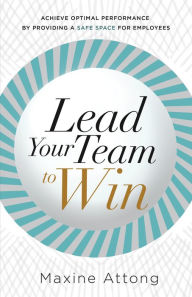 Title: Lead Your Team to Win: Achieve Optimal Performance By Providing A Safe Space For Employees, Author: Maxine Attong