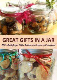 Title: Great Gifts in a Jar: 200+ Delightful Gifts Recipes to Impress Everyone, Author: Anna Joyce