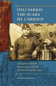 Title: Deli Sarkis: The Scars He Carried: A Daughter Confronts the Armenian Genocide and Tells Her Father's Story, Author: Ellen Sarkisian Chesnut