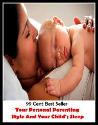 Title: 99 Cent Best Seller Your Personal Parenting Style And Your Child's Sleep ( eternal sleep, nap, sopor, snooze, quietus, pile, cat sleep, slumber, sleep, forty winks, short sleep, rest, catnap, sleep problems ), Author: Resounding Wind Publishing