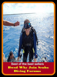Title: Best of the Best Sellers Bwsd Why Join Scuba Diving Forums (submersion, dipping, diving, immersion, ablution, sinking , go in, dip , drop , jump), Author: Resounding Wind Publishing