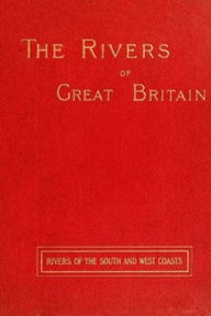 Title: The Rivers of Great Britain; Rivers of the South and West Coasts (Illustrated), Author: Various