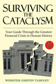 Title: Surviving the Cataclysm: Your Guide Through the Greatest Financial Crisis in Human History, Author: Webster Griffin Tarpley