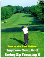 Title: Best of the Best Sellers	Improve Your Golf Swing By Focusing O ( improve, prosper, flourish, do well, advance, elevate ), Author: Resounding Wind Publishing