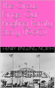 Title: The Circus Kings: Our Ringling Family Story (1960), Author: Henry Ringling North