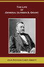 The Life of General Ulysses S. Grant (Containing a Brief but Faithful Narrative of Those Military and Diplomatic Achievements Which Have Entitled Him to the Confidence and Gratitude of His Countrymen)