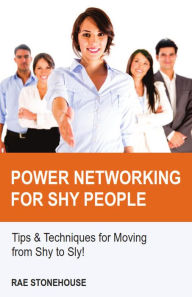 Title: Power Networking for Shy People: Tips & Techniques for Moving from Shy to Sly!, Author: Rae Stonehouse