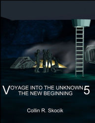 Title: Voyage Into the Unknown 5: The New Beginning, Author: Collin R. Skocik