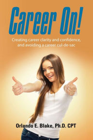 Title: Career On! Creating Career Clarity and Confidence, and Avoiding a Career Cul-de-Sac, Author: Orlando Blake Phd Cpt