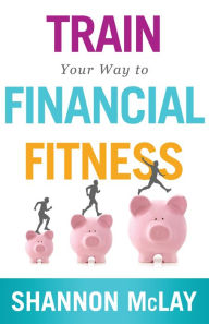 Title: Train Your Way to Financial Fitness, Author: Shannon McLay