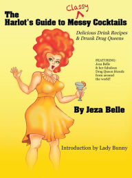 Title: The Harlot's Guide to Classy Cocktails: Delicious Drink Recipes & Drunk Drag Queens, Author: Jeza Belle