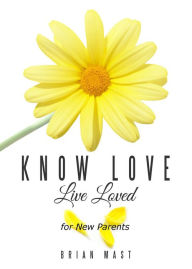 Title: Know Love Live Loved -- for New Parents, Author: Brian Mast