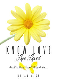 Title: Know Love Live Loved -- for the New Year's Resolution, Author: Brian Mast