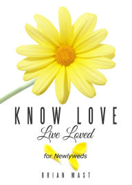 Title: Know Love Live Loved -- for Newlyweds, Author: Brian Mast