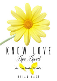 Title: Know Love Live Loved -- for the Pastor's Wife, Author: Brian Mast