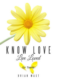 Title: Know Love Live Loved -- for Teens, Author: Brian Mast