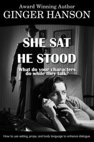 Title: She Sat He Stood, What Do Your Characters Do While They Talk?, Author: Ginger Hanson