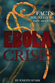 Title: Facts You Need to Know About the Ebola Crisis, Author: Joseph Spark