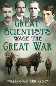 Title: Great Scientists Wage the Great War, Author: William van der Kloot