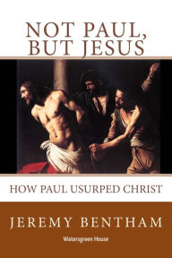 Title: Not Paul, But Jesus, Author: Jeremy Bentham