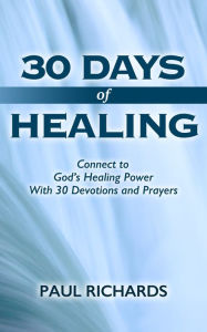 Title: 30 Days of Healing: Connect to God's Healing Power With 30 Devotions and Prayers, Author: Paul Richards