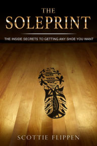 Title: The Soleprint: The Inside Secrets To Getting Any Sneaker, Author: Scottie Flippen