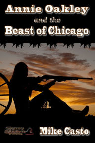 Title: Annie Oakley and the Beast of Chicago, Author: Mike Casto