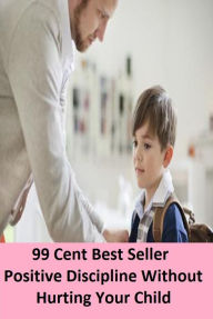 Title: 99 Cent Best Seller Positive Discipline Without Hurting Your Child ( children, infant, nino, kid, childhood, son, kids, baby, enfant, boy, enfant, infantil, juvenile, infantile, minor, minors, secondary, daughter, enfant, girl, ninos ), Author: Resounding Wind Publishing