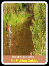 Title: Best of the Best Sellers Fly Fishing Guides (go fishing, angle, cast, trawl, troll, seine, angling, trawling, trolling, seining, ice fishing, catching fish), Author: Resounding Wind Publishing