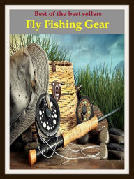 Title: Best of the Best Sellers Fly Fishing Gear (go fishing, angle, cast, trawl, troll, seine, angling, trawling, trolling, seining, ice fishing, catching fish, Author: Resounding Wind Publishing