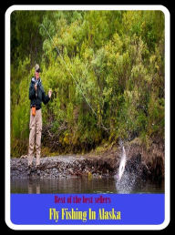 Title: Best of the Best Sellers Fly Fishing In Alaska (go fishing, angle, cast, trawl, troll, seine, angling, trawling, trolling, seining, ice fishing, catching fish), Author: Resounding Wind Publishing