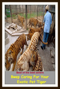 Title: Best of the Best Sellers Bwep Caring For Your Exotic Pet Tiger ( cougar, cub, leopard, lynx, carnivore, cat, feline ), Author: Resounding Wind Publishing