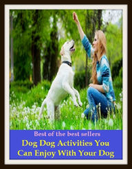 Title: Pets: Best of the Best Sellers Dog Dog Activities You Can Enjoy With Your Dog (Enjoy, like, love, be fond of, be entertained by, take pleasure in, be keen on, delight in, appreciate, relish, revel in), Author: Resounding Wind Publishing